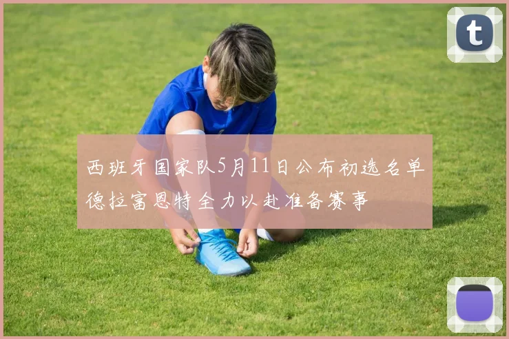 西班牙国家队5月11日公布初选名单德拉富恩特全力以赴准备赛事