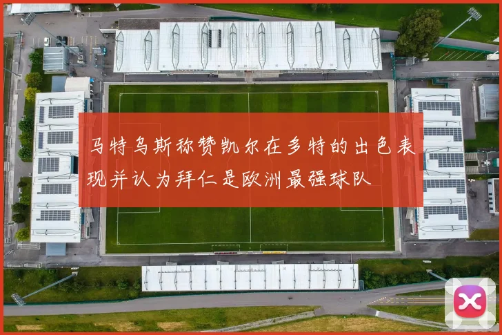 马特乌斯称赞凯尔在多特的出色表现并认为拜仁是欧洲最强球队