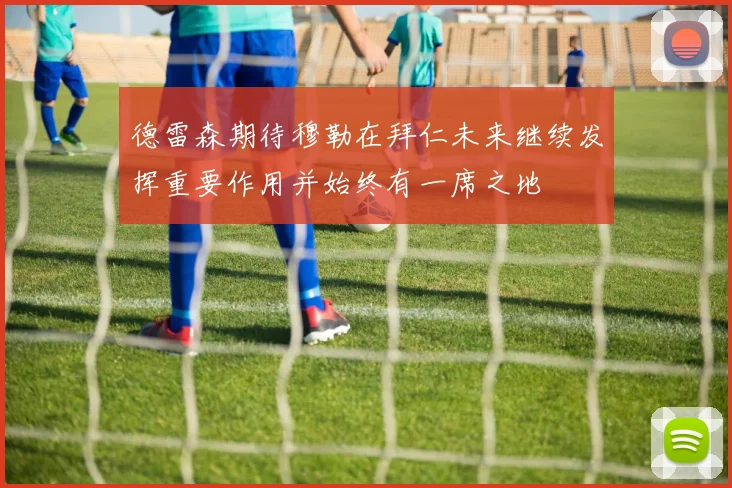 德雷森期待穆勒在拜仁未来继续发挥重要作用并始终有一席之地