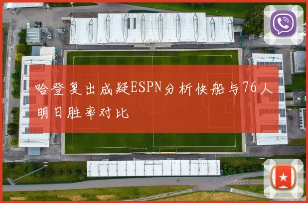 哈登复出成疑ESPN分析快船与76人明日胜率对比