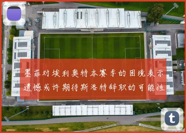 墨菲对埃利奥特本赛季的困境表示遗憾或许期待斯洛特辞职的可能性