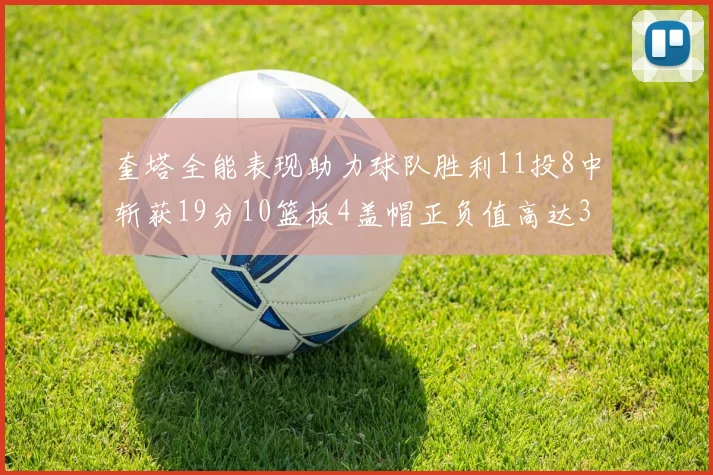 奎塔全能表现助力球队胜利11投8中斩获19分10篮板4盖帽正负值高达33