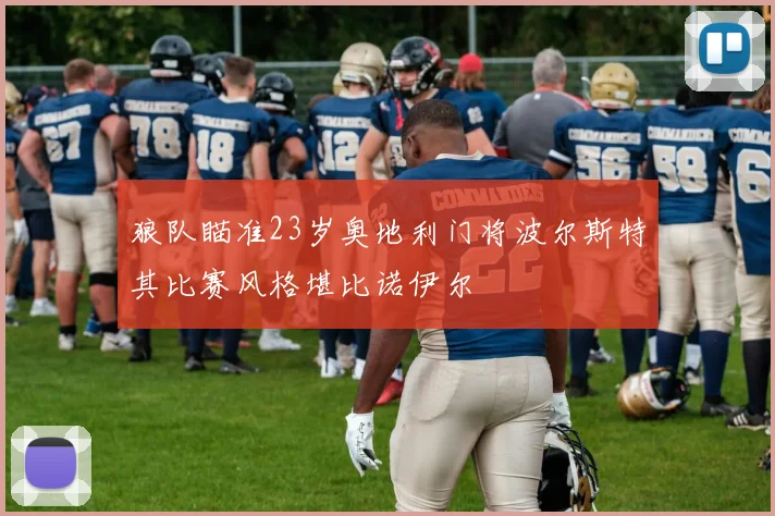 狼队瞄准23岁奥地利门将波尔斯特其比赛风格堪比诺伊尔